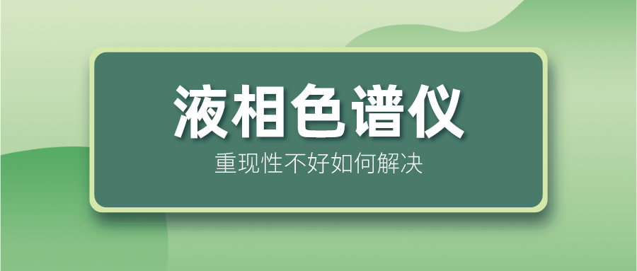 液相色譜儀重現(xiàn)性不好怎么解決？