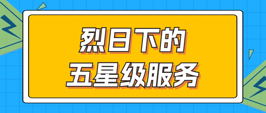 烈日下的五星級(jí)服務(wù) | 輾轉(zhuǎn)四地奔波1000多公里，為客戶送上星級(jí)服務(wù)！